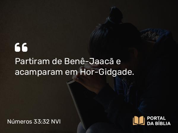 Números 33:32 NVI - Partiram de Benê-Jaacã e acamparam em Hor-Gidgade.