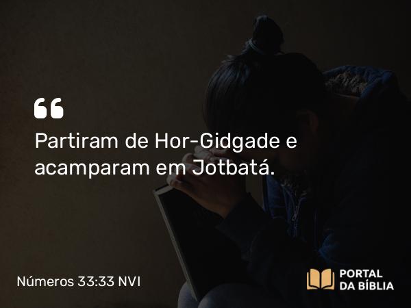 Números 33:33 NVI - Partiram de Hor-Gidgade e acamparam em Jotbatá.