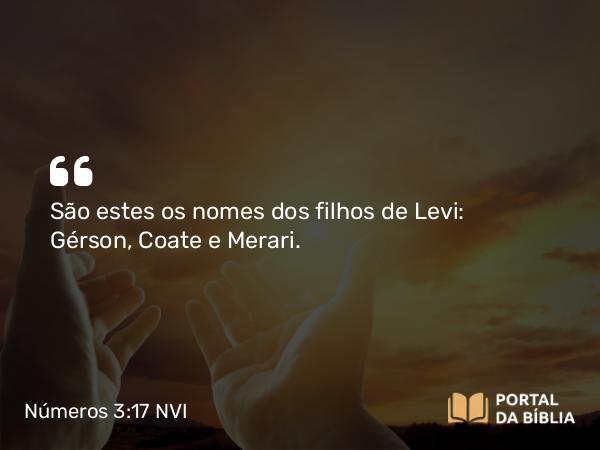 Números 3:17 NVI - São estes os nomes dos filhos de Levi: Gérson, Coate e Merari.