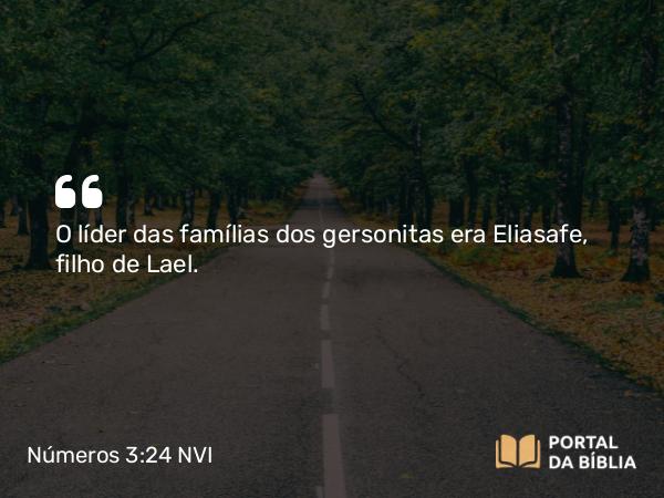 Números 3:24 NVI - O líder das famílias dos gersonitas era Eliasafe, filho de Lael.