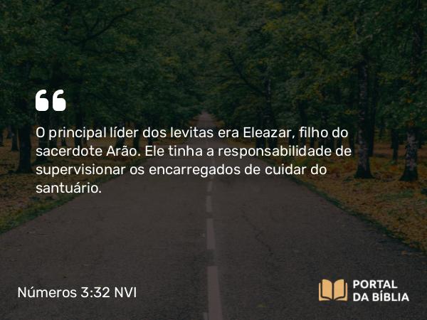 Números 3:32 NVI - O principal líder dos levitas era Eleazar, filho do sacerdote Arão. Ele tinha a responsabilidade de supervisionar os encarregados de cuidar do santuário.