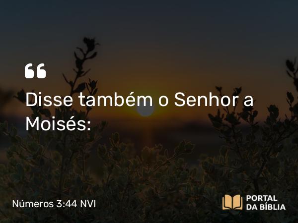 Números 3:44 NVI - Disse também o Senhor a Moisés: