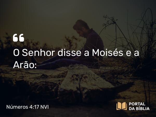 Números 4:17 NVI - O Senhor disse a Moisés e a Arão: