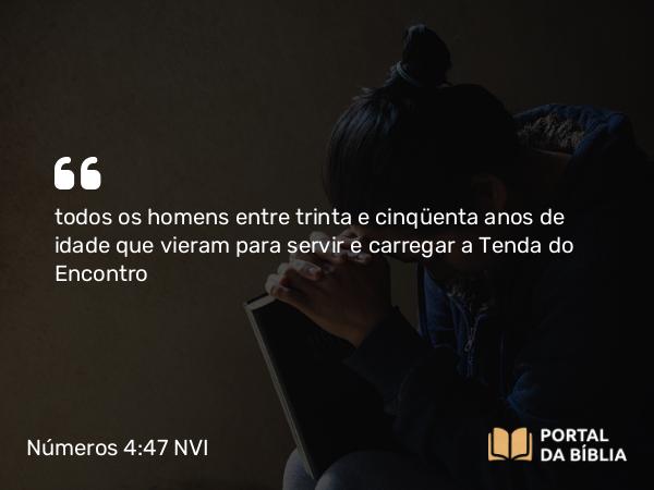 Números 4:47 NVI - todos os homens entre trinta e cinqüenta anos de idade que vieram para servir e carregar a Tenda do Encontro