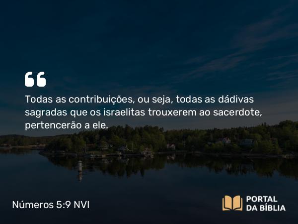 Números 5:9 NVI - Todas as contribuições, ou seja, todas as dádivas sagradas que os israelitas trouxerem ao sacerdote, pertencerão a ele.