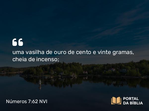 Números 7:62 NVI - uma vasilha de ouro de cento e vinte gramas, cheia de incenso;