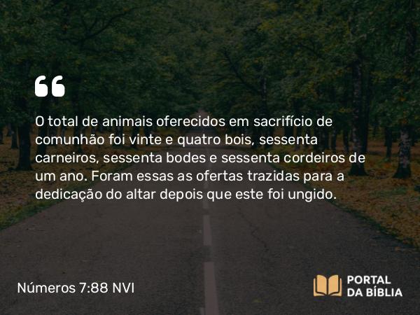 Números 7:88 NVI - O total de animais oferecidos em sacrifício de comunhão foi vinte e quatro bois, sessenta carneiros, sessenta bodes e sessenta cordeiros de um ano. Foram essas as ofertas trazidas para a dedicação do altar depois que este foi ungido.