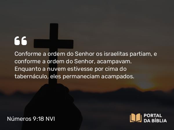 Números 9:18 NVI - Conforme a ordem do Senhor os israelitas partiam, e conforme a ordem do Senhor, acampavam. Enquanto a nuvem estivesse por cima do tabernáculo, eles permaneciam acampados.