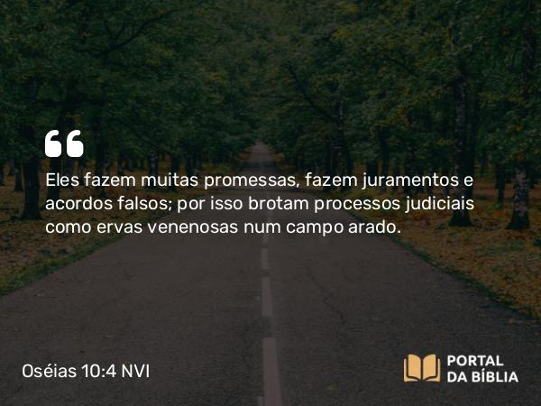 Oséias 10:4 NVI - Eles fazem muitas promessas, fazem juramentos e acordos falsos; por isso brotam processos judiciais como ervas venenosas num campo arado.