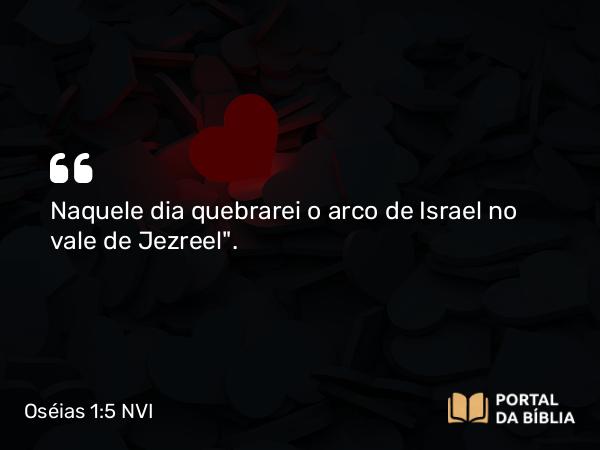 Oséias 1:5 NVI - Naquele dia quebrarei o arco de Israel no vale de Jezreel