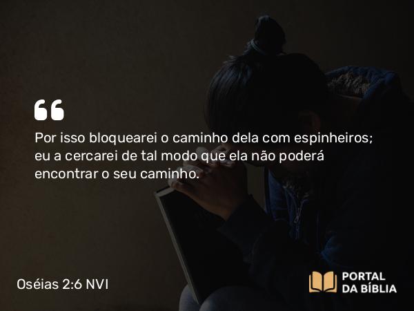 Oséias 2:6 NVI - Por isso bloquearei o caminho dela com espinheiros; eu a cercarei de tal modo que ela não poderá encontrar o seu caminho.