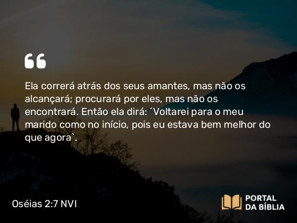 Oséias 2:7 NVI - Ela correrá atrás dos seus amantes, mas não os alcançará; procurará por eles, mas não os encontrará. Então ela dirá: ´Voltarei para o meu marido como no início, pois eu estava bem melhor do que agora`.