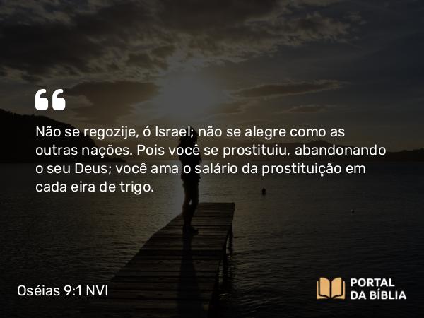 Oséias 9:1 NVI - Não se regozije, ó Israel; não se alegre como as outras nações. Pois você se prostituiu, abandonando o seu Deus; você ama o salário da prostituição em cada eira de trigo.