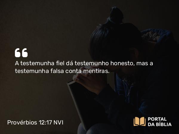 Provérbios 12:17 NVI - A testemunha fiel dá testemunho honesto, mas a testemunha falsa conta mentiras.