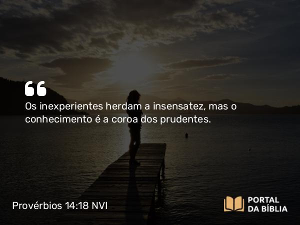 Provérbios 14:18 NVI - Os inexperientes herdam a insensatez, mas o conhecimento é a coroa dos prudentes.