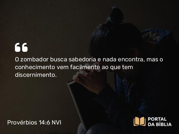 Provérbios 14:6 NVI - O zombador busca sabedoria e nada encontra, mas o conhecimento vem facilmente ao que tem discernimento.