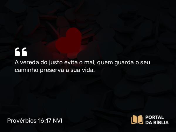 Provérbios 16:17 NVI - A vereda do justo evita o mal; quem guarda o seu caminho preserva a sua vida.