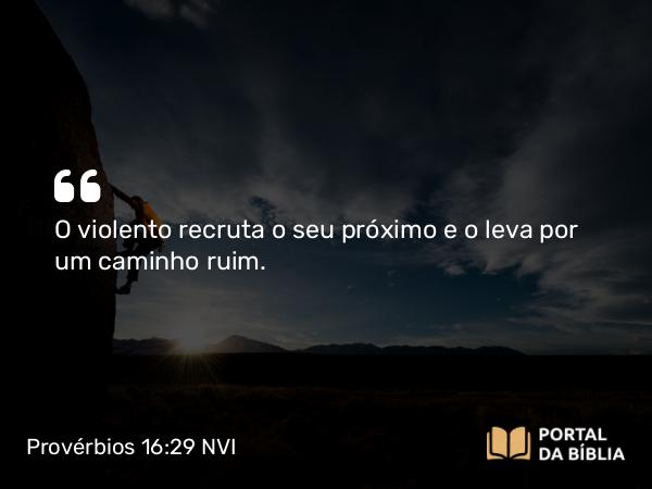 Provérbios 16:29 NVI - O violento recruta o seu próximo e o leva por um caminho ruim.