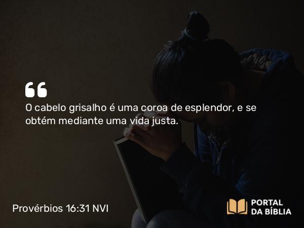 Provérbios 16:31 NVI - O cabelo grisalho é uma coroa de esplendor, e se obtém mediante uma vida justa.