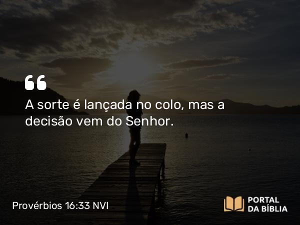 Provérbios 16:33 NVI - A sorte é lançada no colo, mas a decisão vem do Senhor.