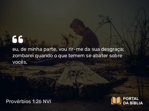 Provérbios 1:26 NVI - eu, de minha parte, vou rir-me da sua desgraça; zombarei quando o que temem se abater sobre vocês,