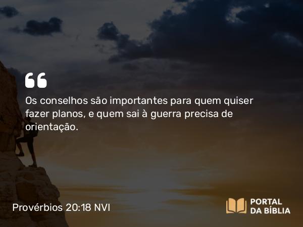 Provérbios 20:18 NVI - Os conselhos são importantes para quem quiser fazer planos, e quem sai à guerra precisa de orientação.