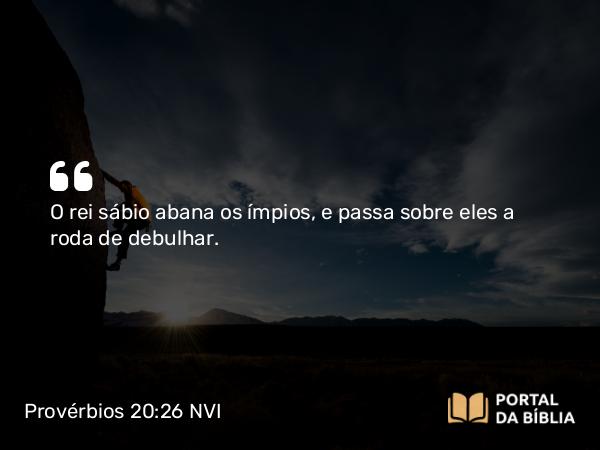 Provérbios 20:26 NVI - O rei sábio abana os ímpios, e passa sobre eles a roda de debulhar.