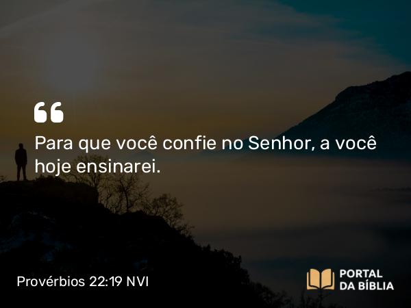 Provérbios 22:19 NVI - Para que você confie no Senhor, a você hoje ensinarei.