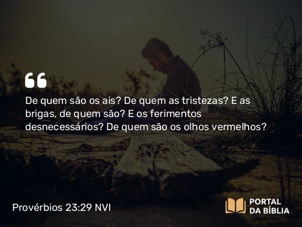 Provérbios 23:29-30 NVI - De quem são os ais? De quem as tristezas? E as brigas, de quem são? E os ferimentos desnecessários? De quem são os olhos vermelhos?