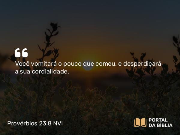 Provérbios 23:8 NVI - Você vomitará o pouco que comeu, e desperdiçará a sua cordialidade.