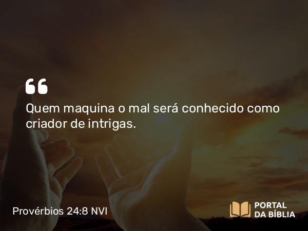 Provérbios 24:8 NVI - Quem maquina o mal será conhecido como criador de intrigas.