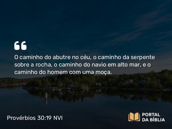 Provérbios 30:19 NVI - O caminho do abutre no céu, o caminho da serpente sobre a rocha, o caminho do navio em alto mar, e o caminho do homem com uma moça.