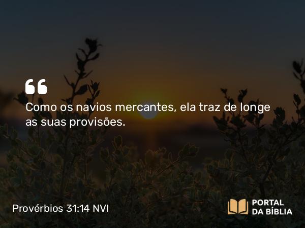 Provérbios 31:14 NVI - Como os navios mercantes, ela traz de longe as suas provisões.