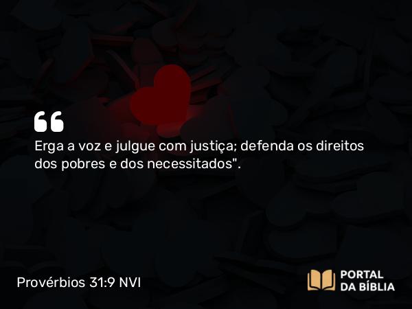 Provérbios 31:9 NVI - Erga a voz e julgue com justiça; defenda os direitos dos pobres e dos necessitados