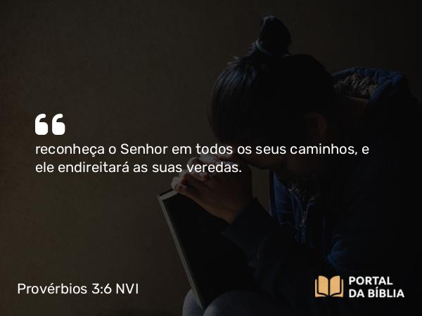 Provérbios 3:6 NVI - reconheça o Senhor em todos os seus caminhos, e ele endireitará as suas veredas.