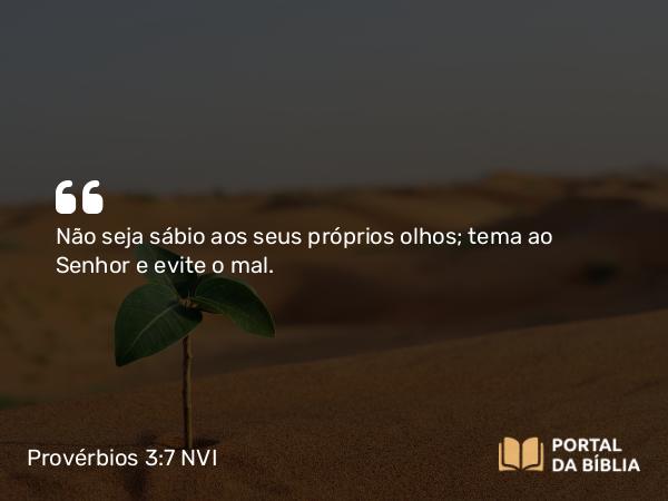 Provérbios 3:7 NVI - Não seja sábio aos seus próprios olhos; tema ao Senhor e evite o mal.