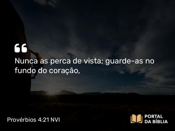 Provérbios 4:21 NVI - Nunca as perca de vista; guarde-as no fundo do coração,