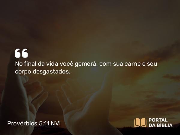 Provérbios 5:11 NVI - No final da vida você gemerá, com sua carne e seu corpo desgastados.