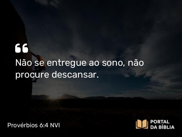 Provérbios 6:4 NVI - Não se entregue ao sono, não procure descansar.