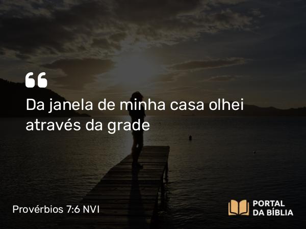 Provérbios 7:6 NVI - Da janela de minha casa olhei através da grade