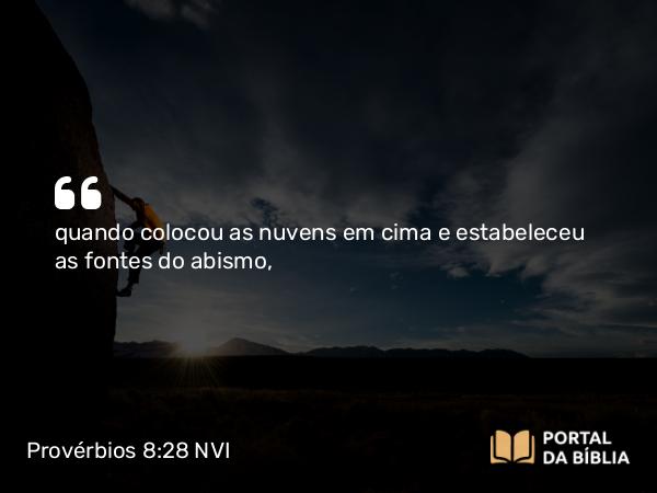 Provérbios 8:28 NVI - quando colocou as nuvens em cima e estabeleceu as fontes do abismo,