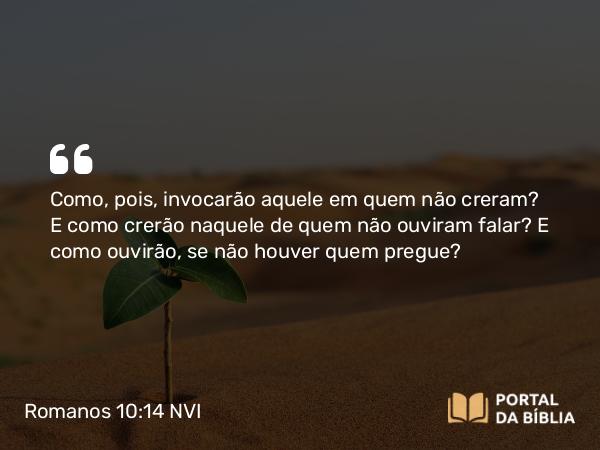 Romanos 10:14-15 NVI - Como, pois, invocarão aquele em quem não creram? E como crerão naquele de quem não ouviram falar? E como ouvirão, se não houver quem pregue?