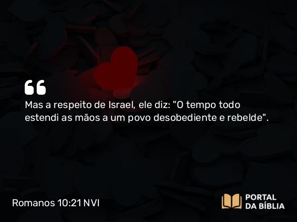 Romanos 10:21 NVI - Mas a respeito de Israel, ele diz: 