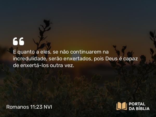 Romanos 11:23 NVI - E quanto a eles, se não continuarem na incredulidade, serão enxertados, pois Deus é capaz de enxertá-los outra vez.