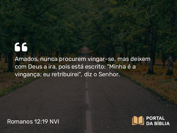 Romanos 12:19 NVI - Amados, nunca procurem vingar-se, mas deixem com Deus a ira, pois está escrito: 