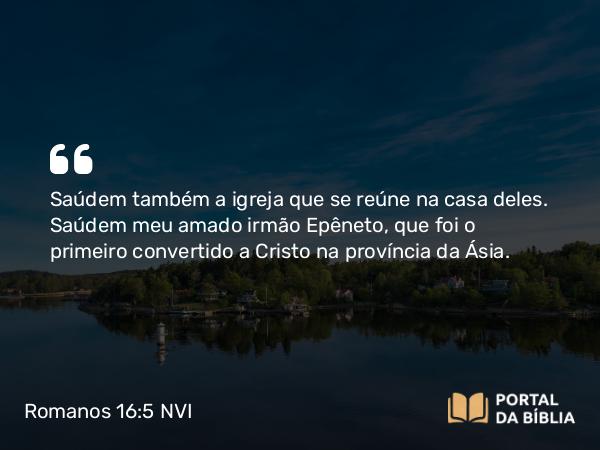 Romanos 16:5 NVI - Saúdem também a igreja que se reúne na casa deles. Saúdem meu amado irmão Epêneto, que foi o primeiro convertido a Cristo na província da Ásia.