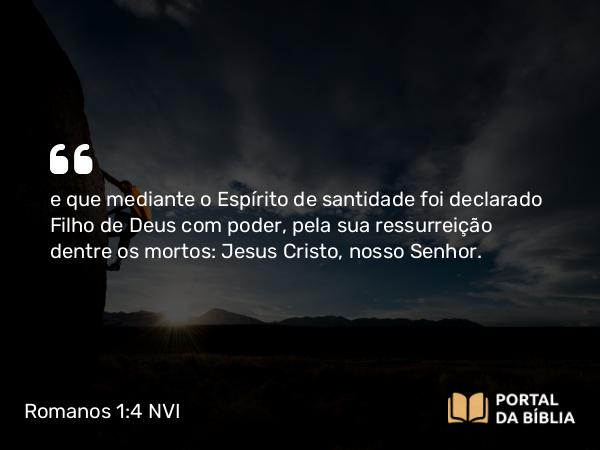 Romanos 1:4 NVI - e que mediante o Espírito de santidade foi declarado Filho de Deus com poder, pela sua ressurreição dentre os mortos: Jesus Cristo, nosso Senhor.