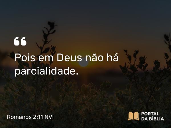 Romanos 2:11 NVI - Pois em Deus não há parcialidade.