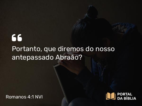 Romanos 4:1 NVI - Portanto, que diremos do nosso antepassado Abraão?