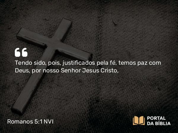 Romanos 5:1 NVI - Tendo sido, pois, justificados pela fé, temos paz com Deus, por nosso Senhor Jesus Cristo,